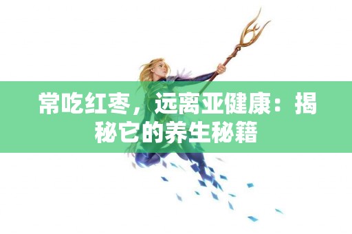 常吃红枣，远离亚健康：揭秘它的养生秘籍