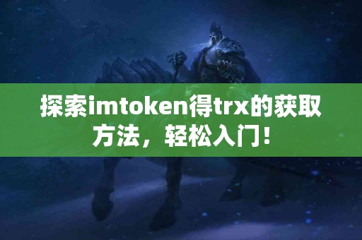 探索imtoken得trx的获取方法，轻松入门！