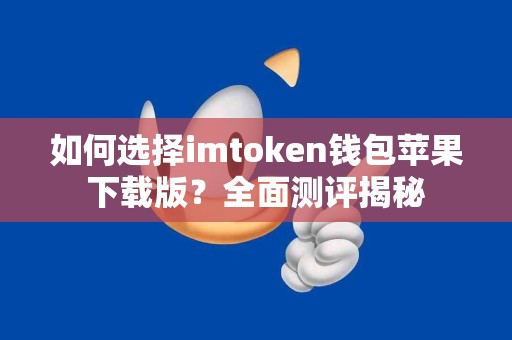 如何选择imtoken钱包苹果下载版？全面测评揭秘