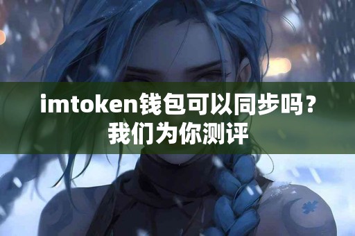 imtoken钱包可以同步吗？我们为你测评