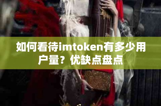 如何看待imtoken有多少用户量？优缺点盘点