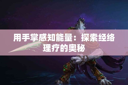 用手掌感知能量：探索经络理疗的奥秘