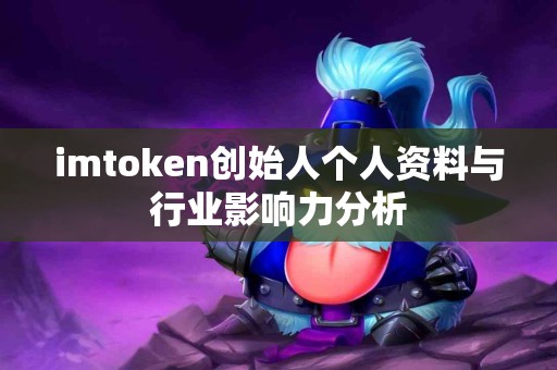 imtoken创始人个人资料与行业影响力分析