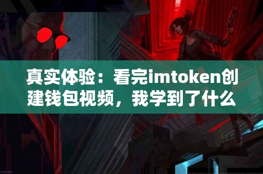 真实体验：看完imtoken创建钱包视频，我学到了什么