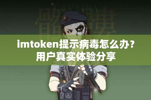 imtoken提示病毒怎么办？用户真实体验分享