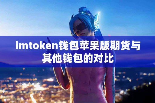 imtoken钱包苹果版期货与其他钱包的对比