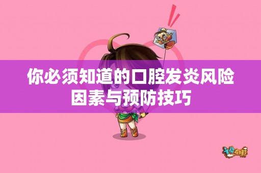 你必须知道的口腔发炎风险因素与预防技巧