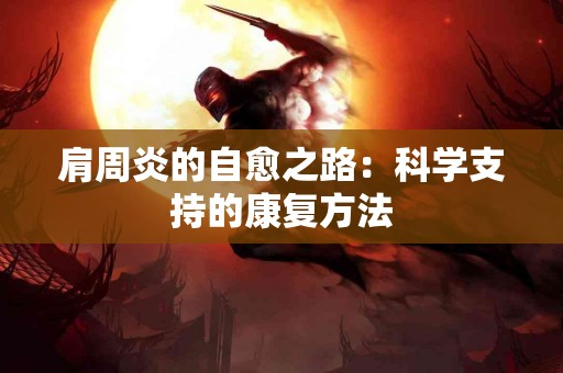 肩周炎的自愈之路：科学支持的康复方法