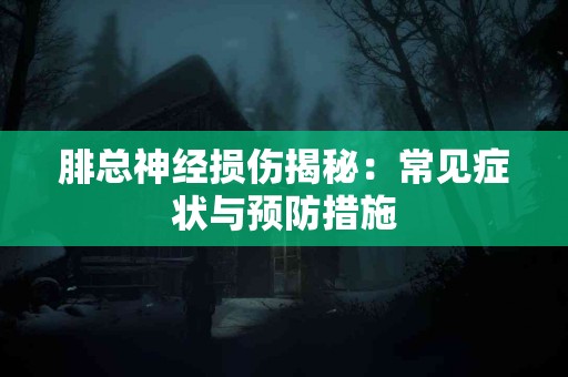 腓总神经损伤揭秘：常见症状与预防措施