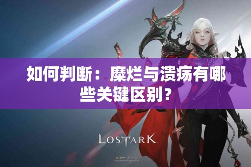 如何判断：糜烂与溃疡有哪些关键区别？