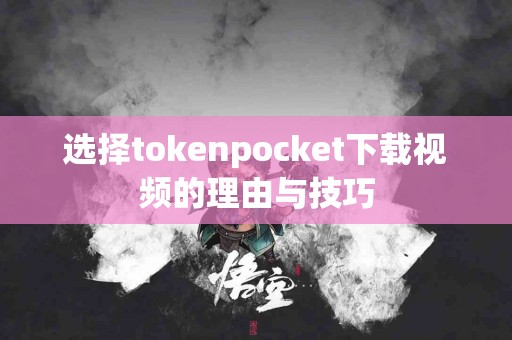 选择tokenpocket下载视频的理由与技巧