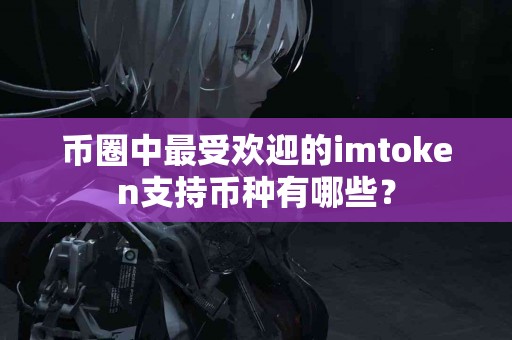 币圈中最受欢迎的imtoken支持币种有哪些？