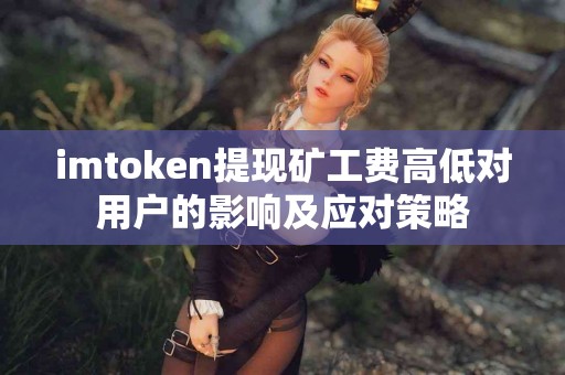 imtoken提现矿工费高低对用户的影响及应对策略