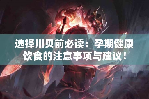 选择川贝前必读：孕期健康饮食的注意事项与建议！