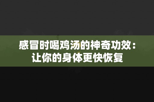感冒时喝鸡汤的神奇功效：让你的身体更快恢复