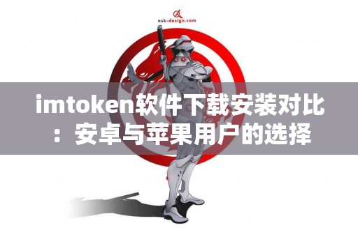 imtoken软件下载安装对比：安卓与苹果用户的选择