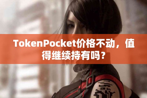 TokenPocket价格不动，值得继续持有吗？