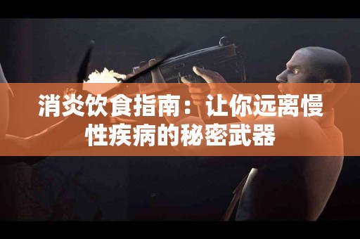 消炎饮食指南：让你远离慢性疾病的秘密武器