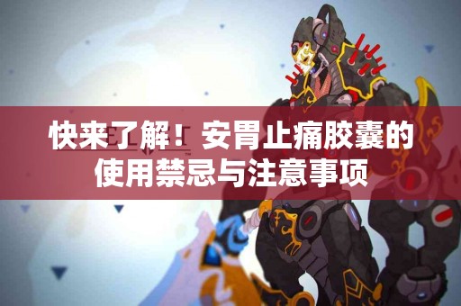 快来了解！安胃止痛胶囊的使用禁忌与注意事项