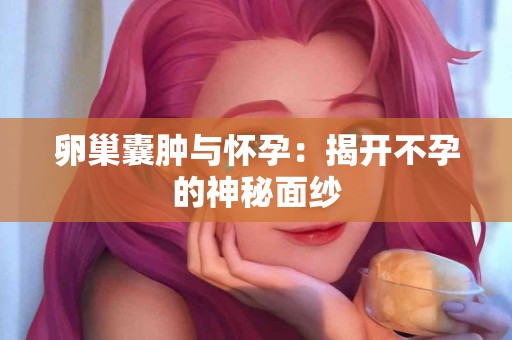 卵巢囊肿与怀孕：揭开不孕的神秘面纱