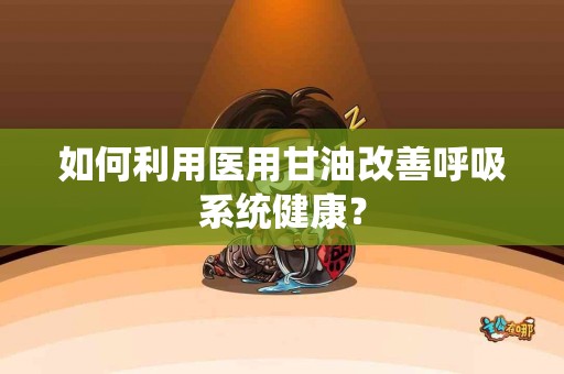 如何利用医用甘油改善呼吸系统健康？