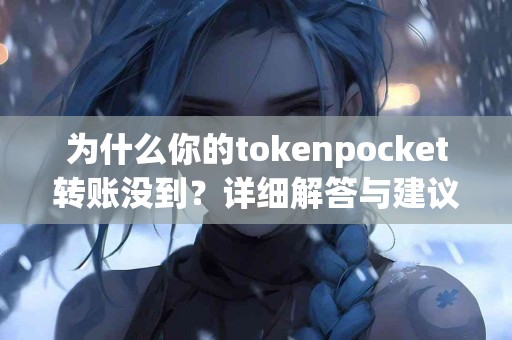 为什么你的tokenpocket转账没到？详细解答与建议