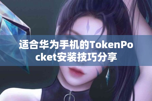 适合华为手机的TokenPocket安装技巧分享