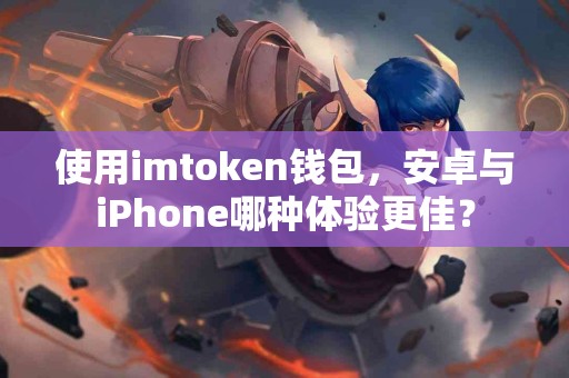 使用imtoken钱包，安卓与iPhone哪种体验更佳？