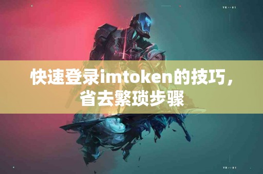 快速登录imtoken的技巧，省去繁琐步骤