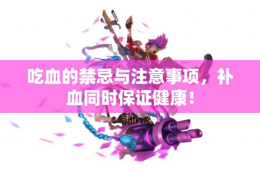 吃血的禁忌与注意事项，补血同时保证健康！