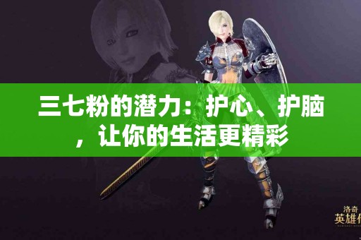 三七粉的潜力：护心、护脑，让你的生活更精彩