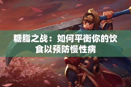 糖脂之战：如何平衡你的饮食以预防慢性病