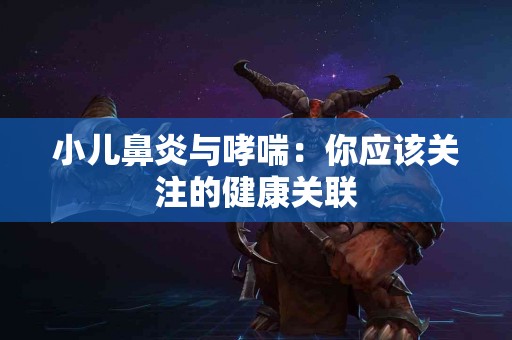 小儿鼻炎与哮喘：你应该关注的健康关联