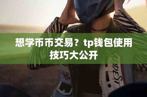 想学币币交易？tp钱包使用技巧大公开