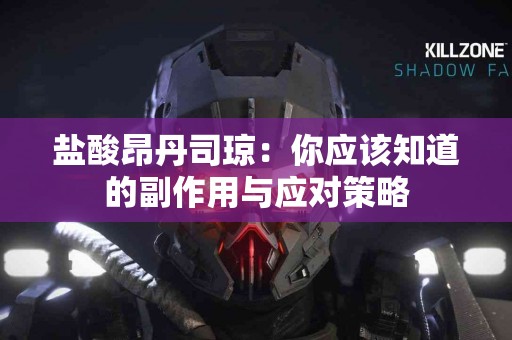 盐酸昂丹司琼：你应该知道的副作用与应对策略
