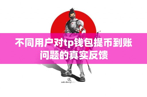 不同用户对tp钱包提币到账问题的真实反馈