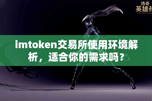 imtoken交易所使用环境解析，适合你的需求吗？