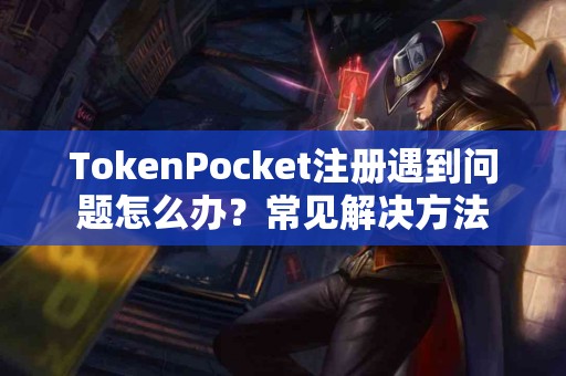 TokenPocket注册遇到问题怎么办？常见解决方法