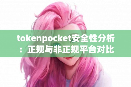 tokenpocket安全性分析：正规与非正规平台对比
