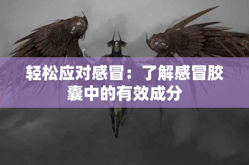 轻松应对感冒：了解感冒胶囊中的有效成分