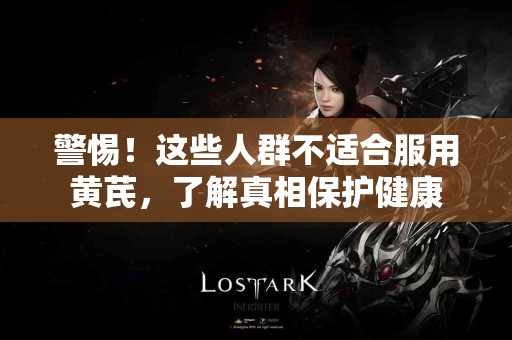警惕！这些人群不适合服用黄芪，了解真相保护健康