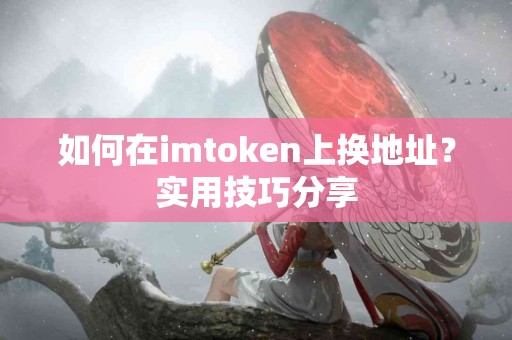 如何在imtoken上换地址？实用技巧分享