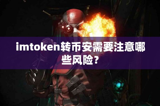 imtoken转币安需要注意哪些风险？