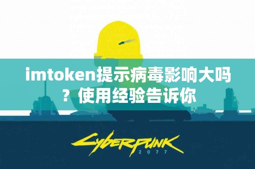 imtoken提示病毒影响大吗？使用经验告诉你