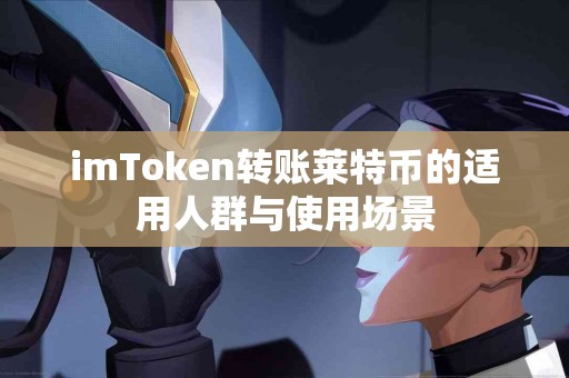 imToken转账莱特币的适用人群与使用场景