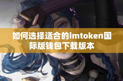 如何选择适合的imtoken国际版钱包下载版本
