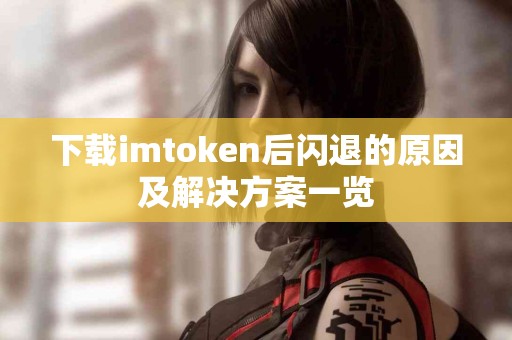 下载imtoken后闪退的原因及解决方案一览