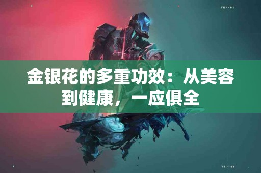 金银花的多重功效：从美容到健康，一应俱全