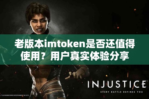 老版本imtoken是否还值得使用？用户真实体验分享