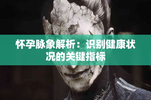 怀孕脉象解析：识别健康状况的关键指标
